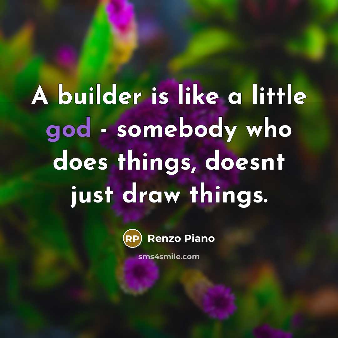 “A builder is like a little god - somebody who does things, doesnt just draw things.” quote by Renzo Piano