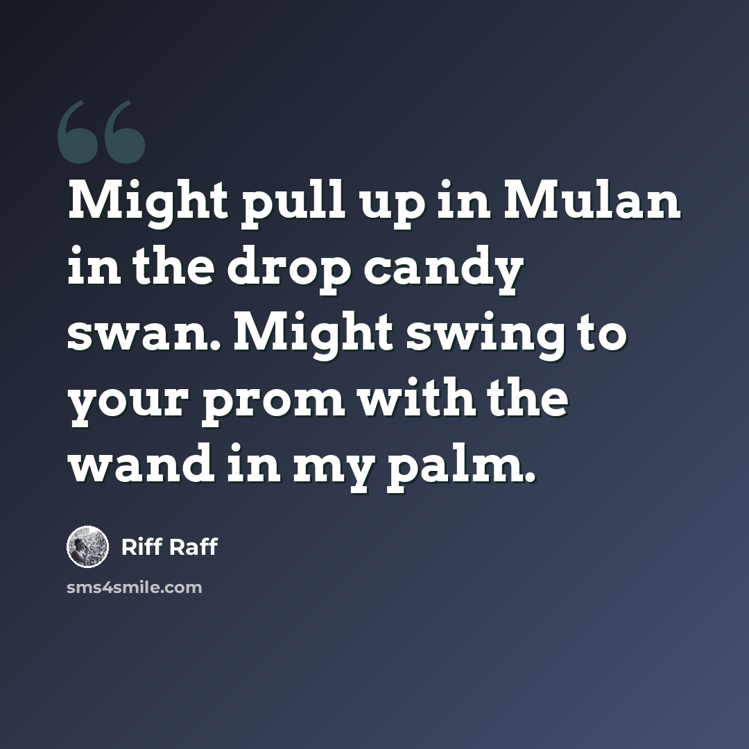 “Might pull up in Mulan in the drop candy swan. Might swing to your prom with the wand in my palm.” quote by Riff Raff