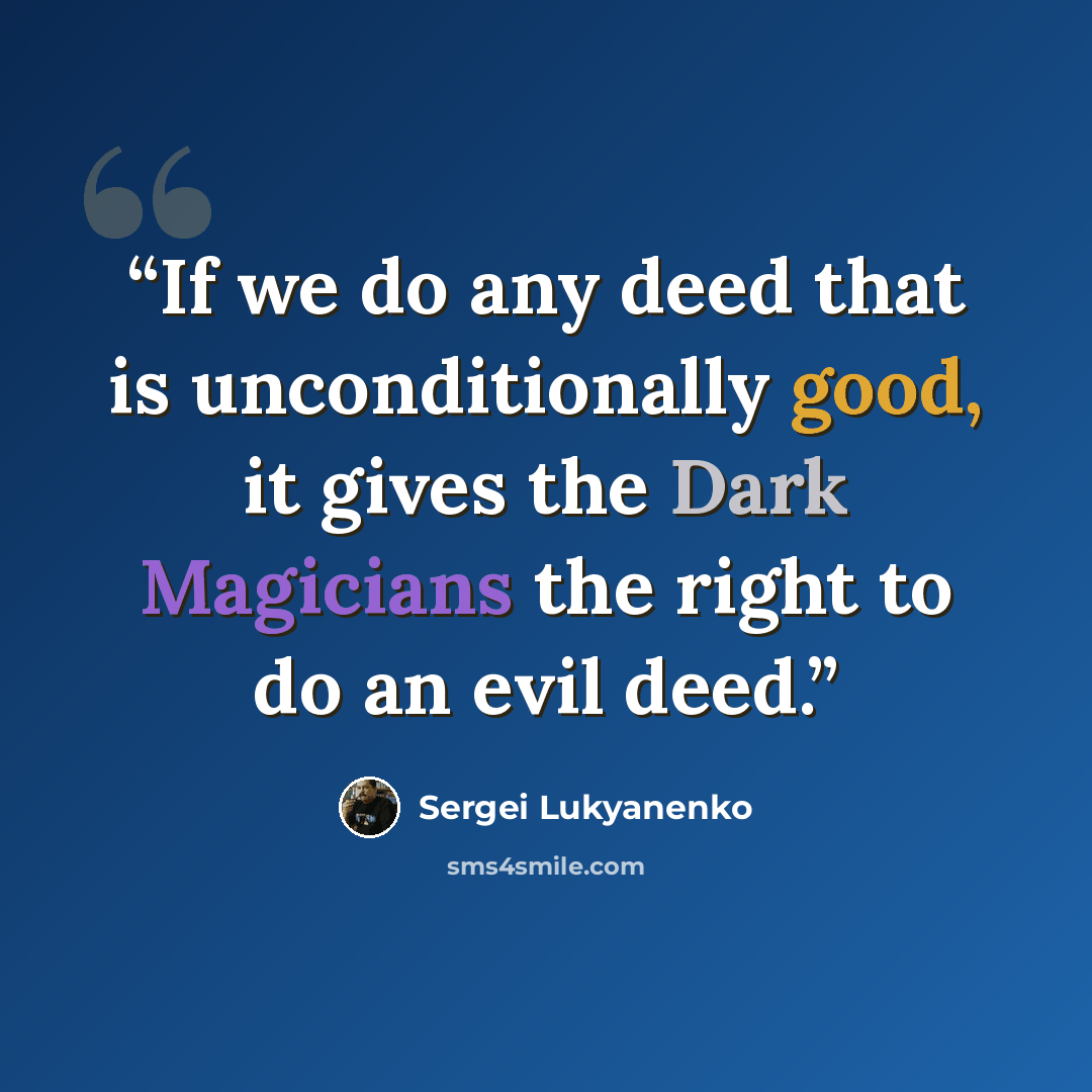 “If we do any deed that is unconditionally good, it gives the Dark Magicians the right to do an evil deed.” quote by Sergei Lukyanenko