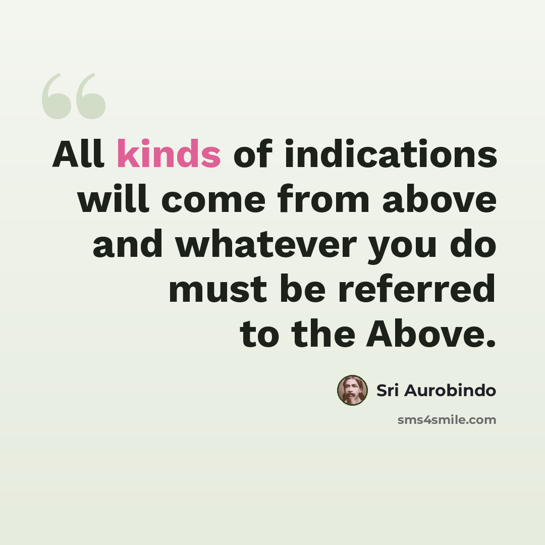 “All kinds of indications will come from above and whatever you do must be referred to the Above.” quote by Sri Aurobindo