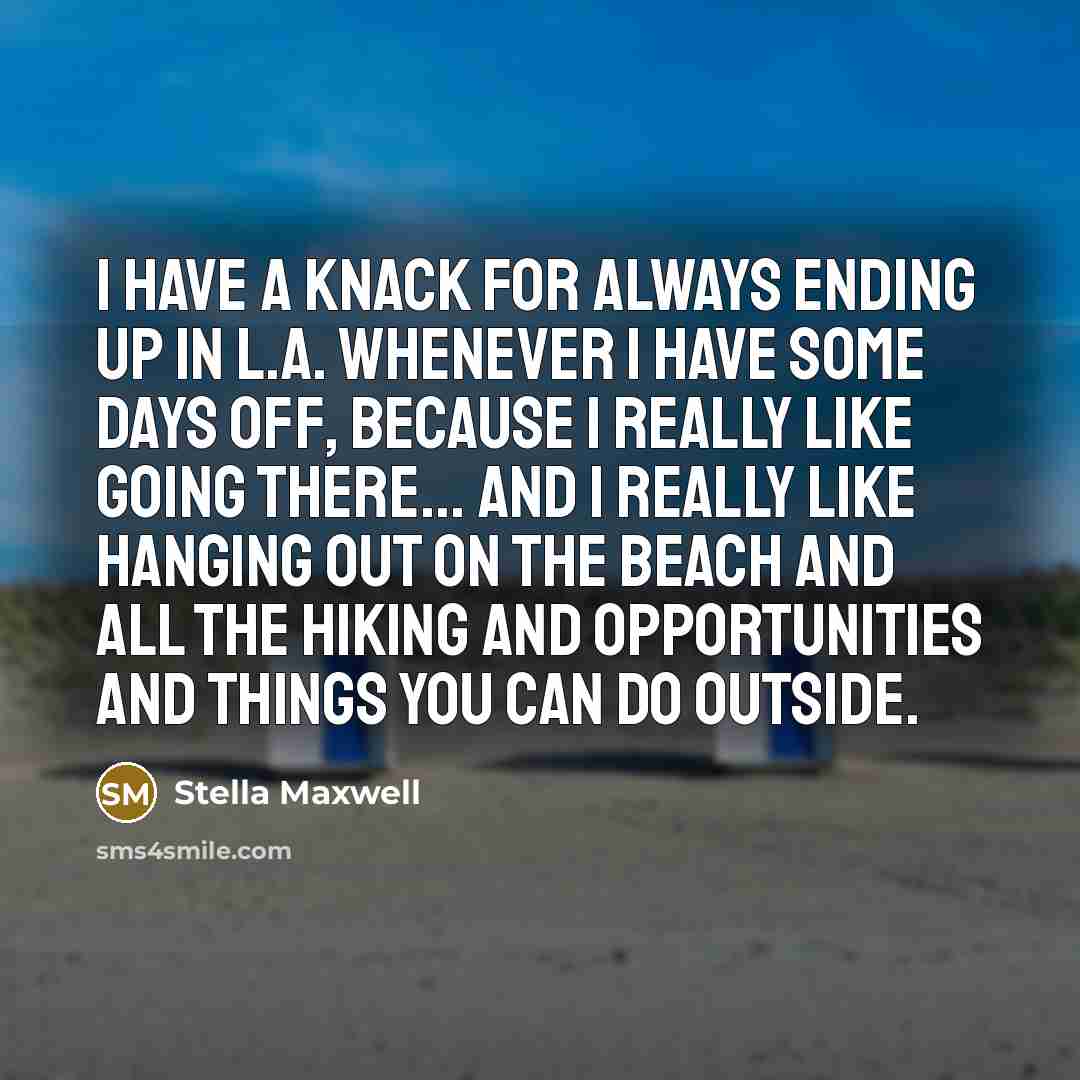 “I have a knack for always ending up in L.A. whenever I have some days off, because I really like going there... and I really like hanging out on the beach and all the hiking and opportunities and things you can do outside.” quote by Stella Maxwell