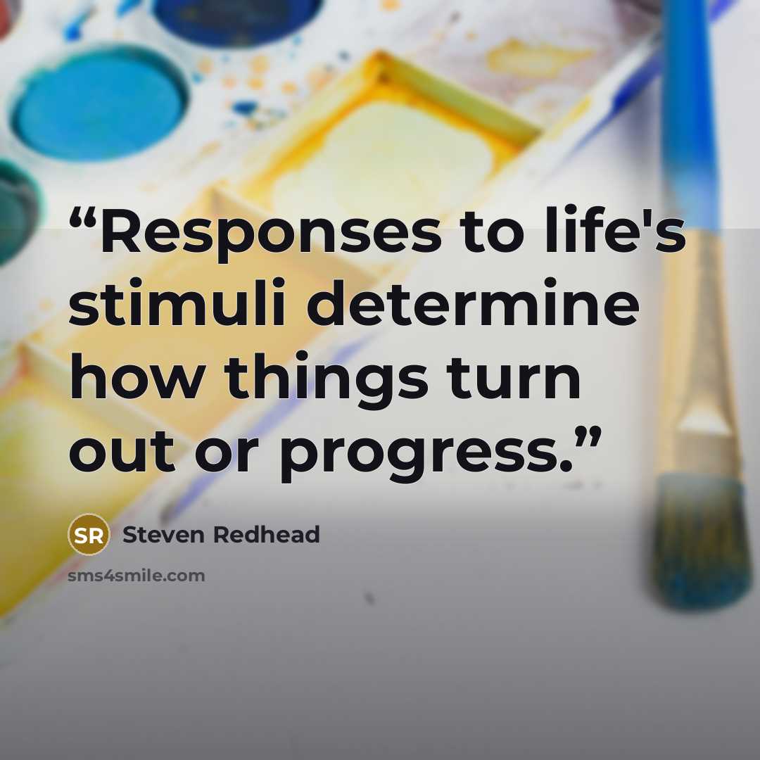 “Responses to life's stimuli determine how things turn out or progress.” quote by Steven Redhead