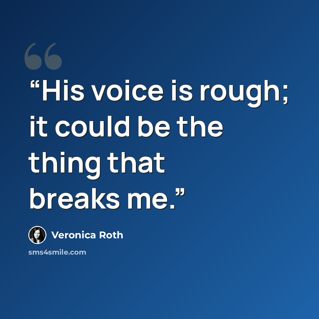“His voice is rough; it could be the thing that breaks me.” quote by Veronica Roth