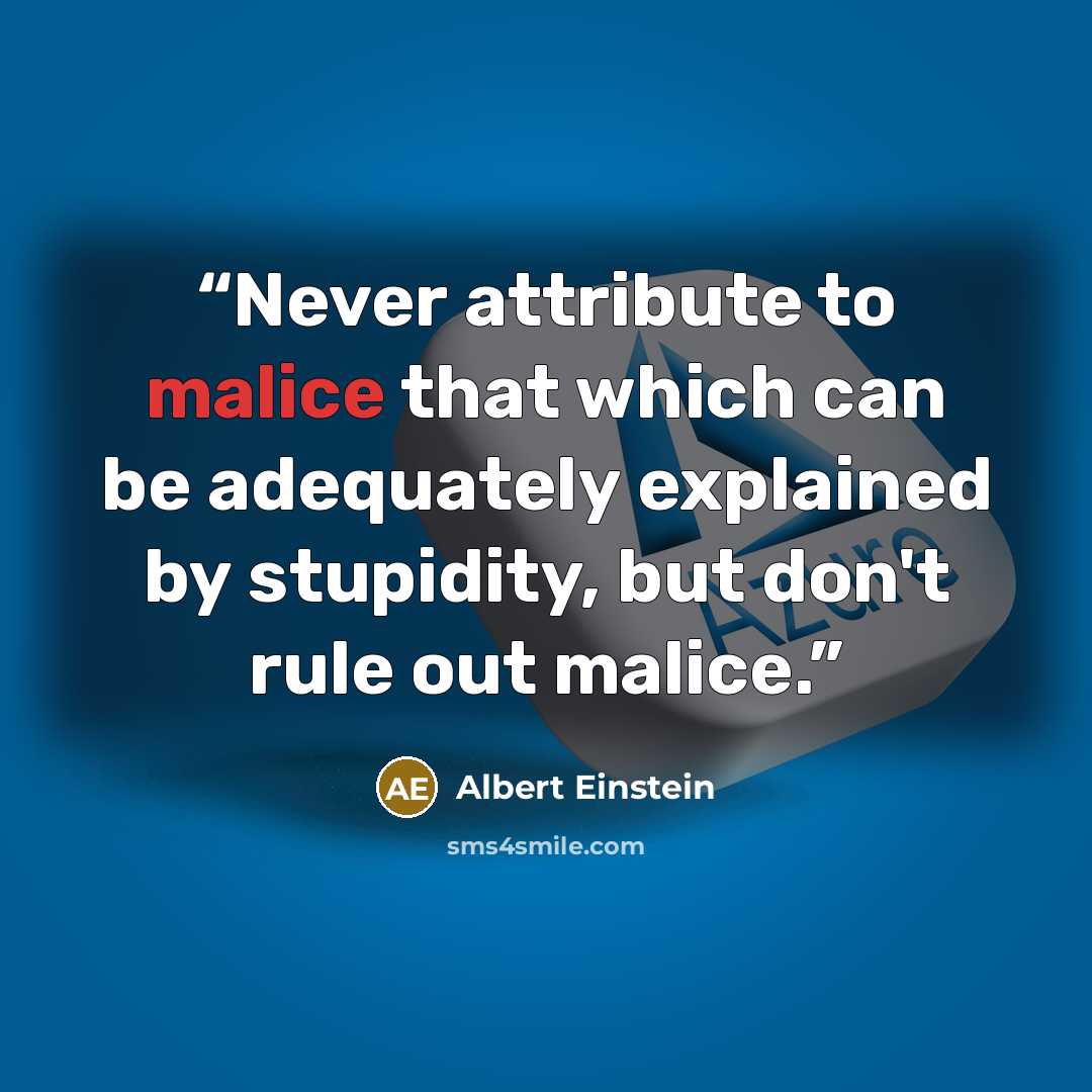 “Never attribute to malice that which can be adequately explained by stupidity, but don't rule out malice.” quote by Albert Einstein