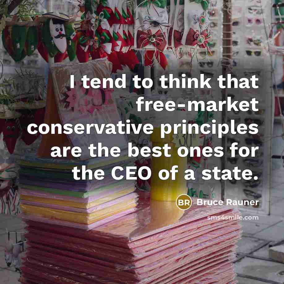 “I tend to think that free-market conservative principles are the best ones for the CEO of a state.” quote by Bruce Rauner