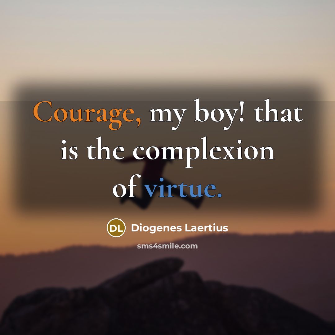 “Courage, my boy! that is the complexion of virtue.” quote by Diogenes Laertius