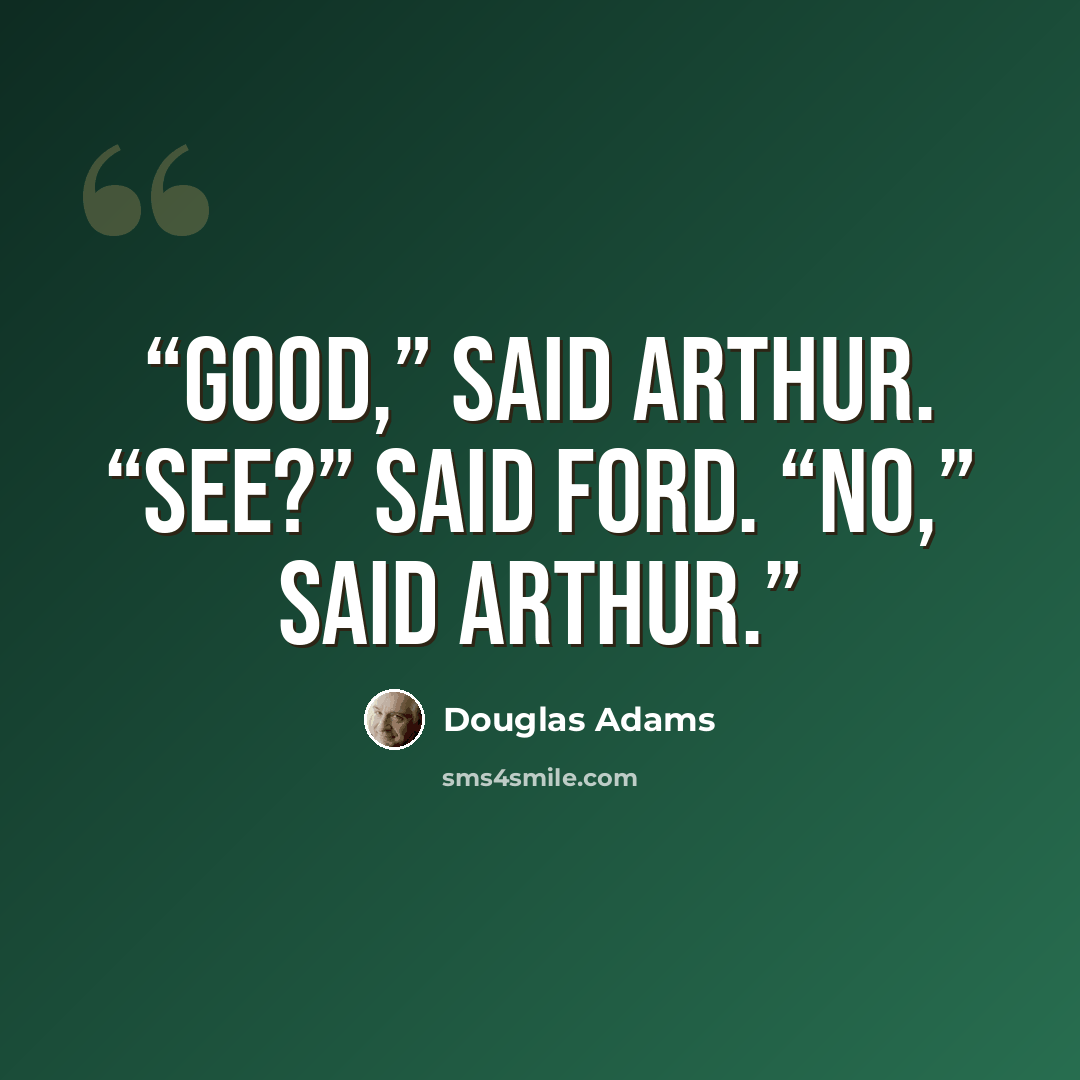“Good,” said Arthur. “See?” said Ford. “No,” said Arthur.” quote by Douglas Adams