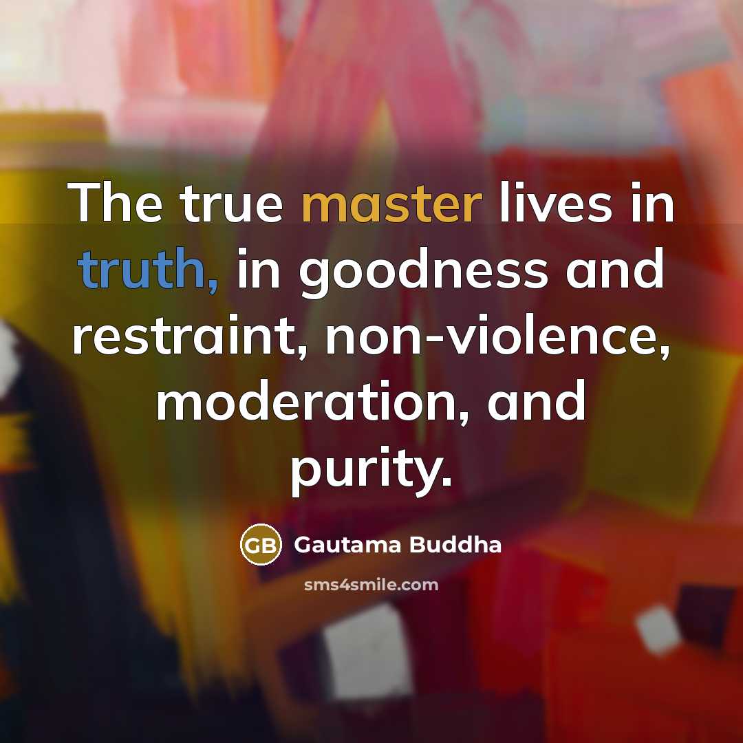 “The true master lives in truth, in goodness and restraint, non-violence, moderation, and purity.” quote by Gautama Buddha