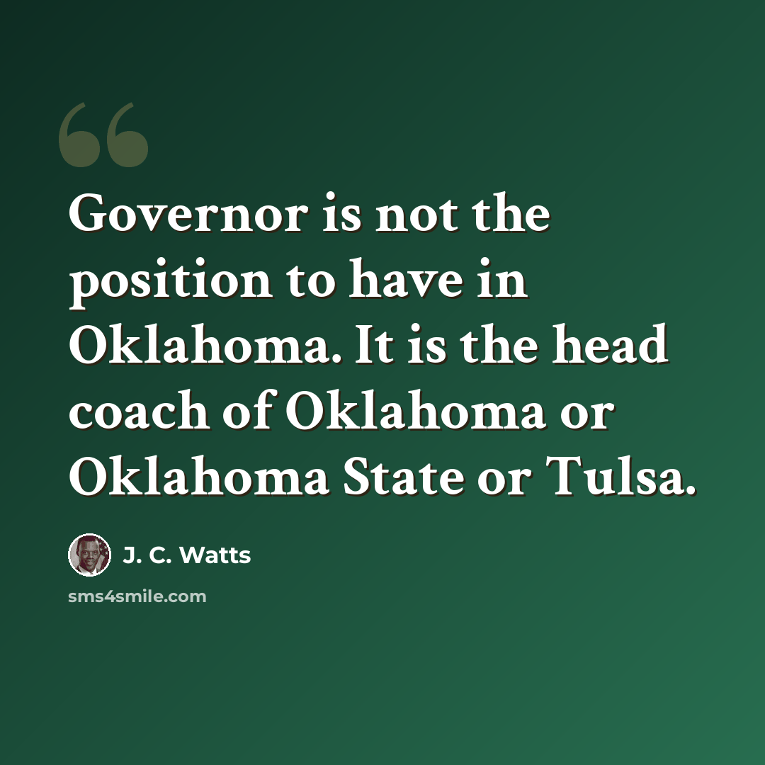 “Governor is not the position to have in Oklahoma. It is the head coach of Oklahoma or Oklahoma State or Tulsa.” quote by J. C. Watts