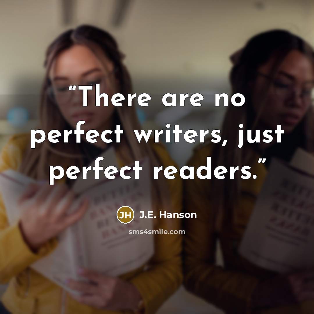 “There are no perfect writers, just perfect readers.” quote by J.E. Hanson