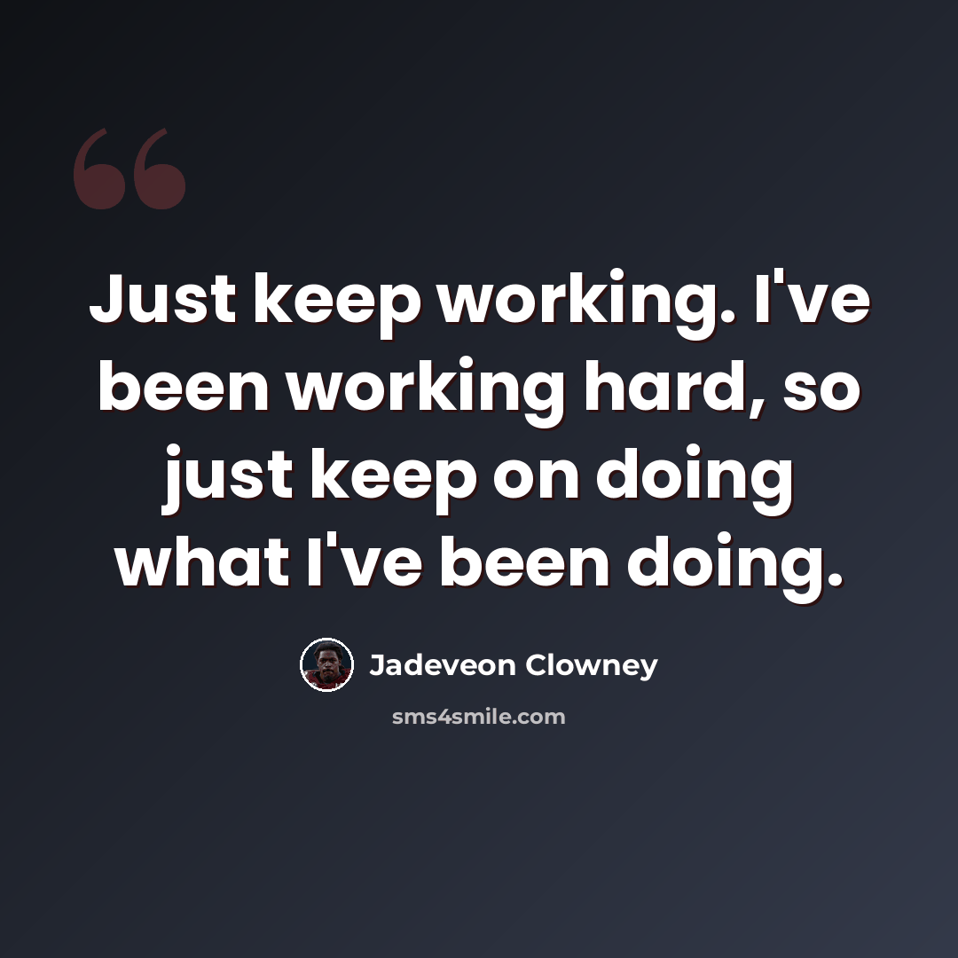 “Just keep working. I've been working hard, so just keep on doing what I've been doing.” quote by Jadeveon Clowney