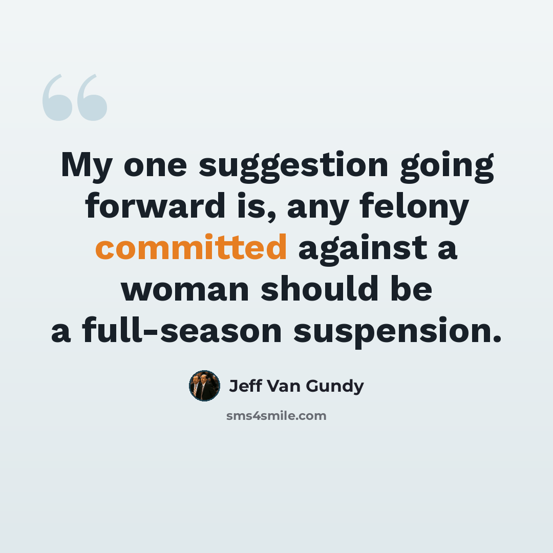 “My one suggestion going forward is, any felony committed against a woman should be a full-season suspension.” quote by Jeff Van Gundy