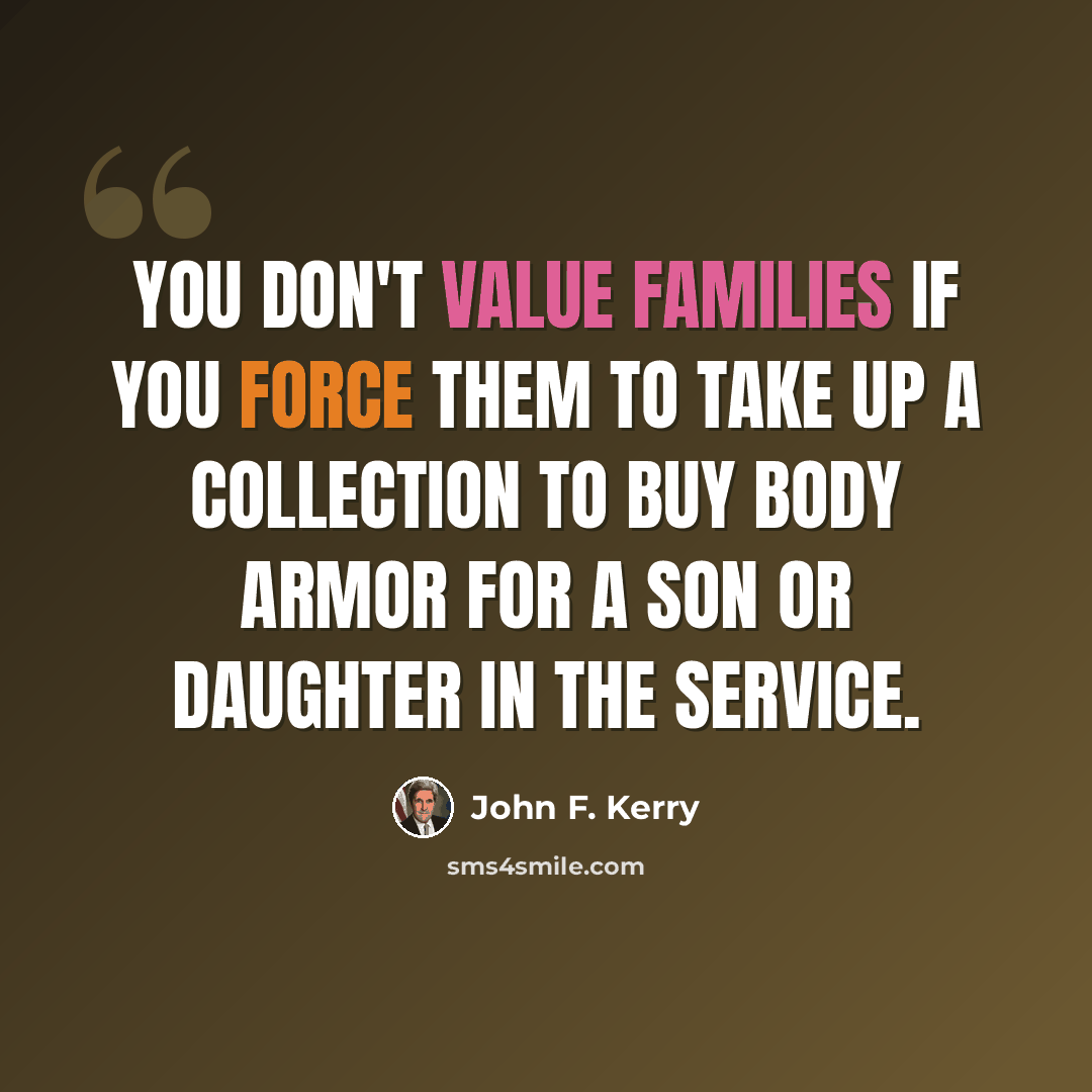 “You don't value families if you force them to take up a collection to buy body armor for a son or daughter in the service.” quote by John F. Kerry