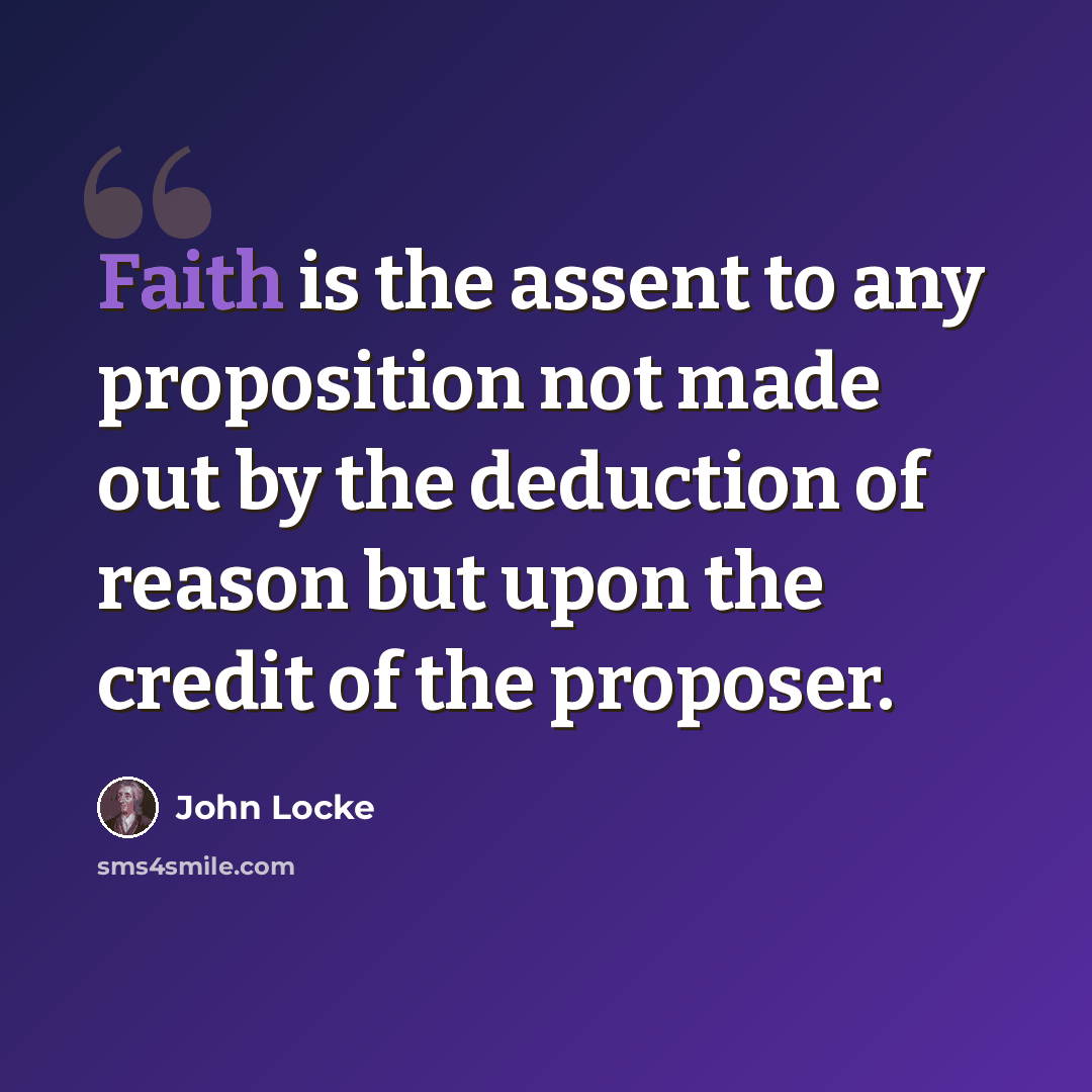 “Faith is the assent to any proposition not made out by the deduction of reason but upon the credit of the proposer.” quote by John Locke