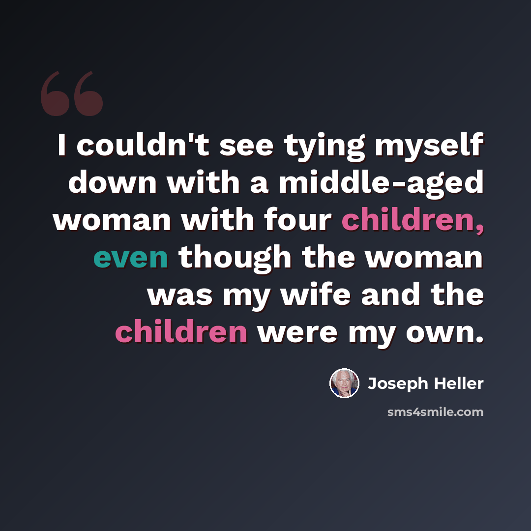 “I couldn't see tying myself down with a middle-aged woman with four children, even though the woman was my wife and the children were my own.” quote by Joseph Heller