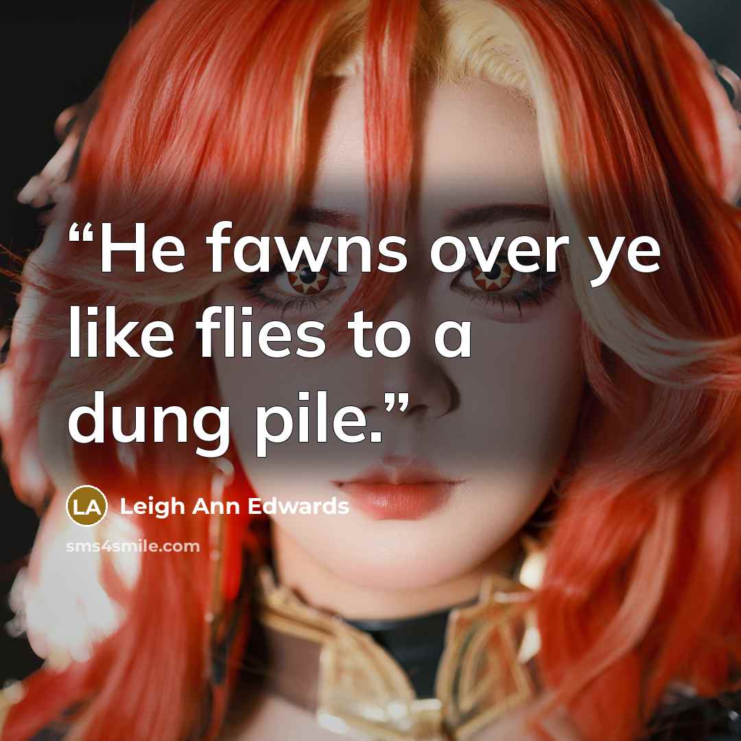 “He fawns over ye like flies to a dung pile.” quote by Leigh Ann Edwards