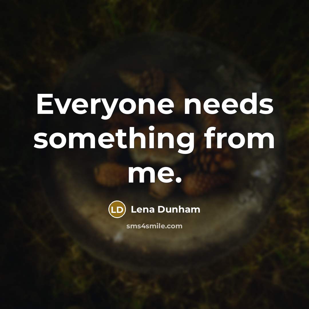 “Everyone needs something from me.” quote by Lena Dunham