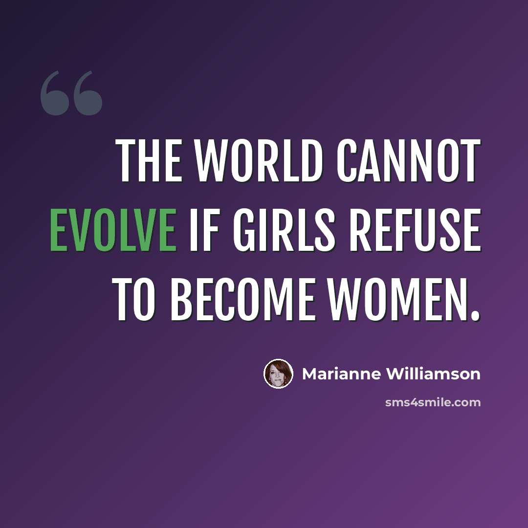 “The world cannot evolve if girls refuse to become women.” quote by Marianne Williamson
