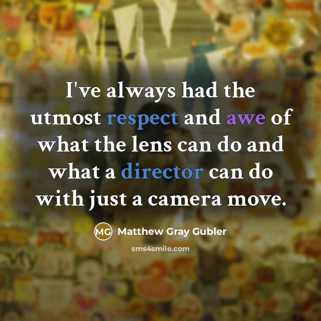 “I've always had the utmost respect and awe of what the lens can do and what a director can do with just a camera move.” quote by Matthew Gray Gubler
