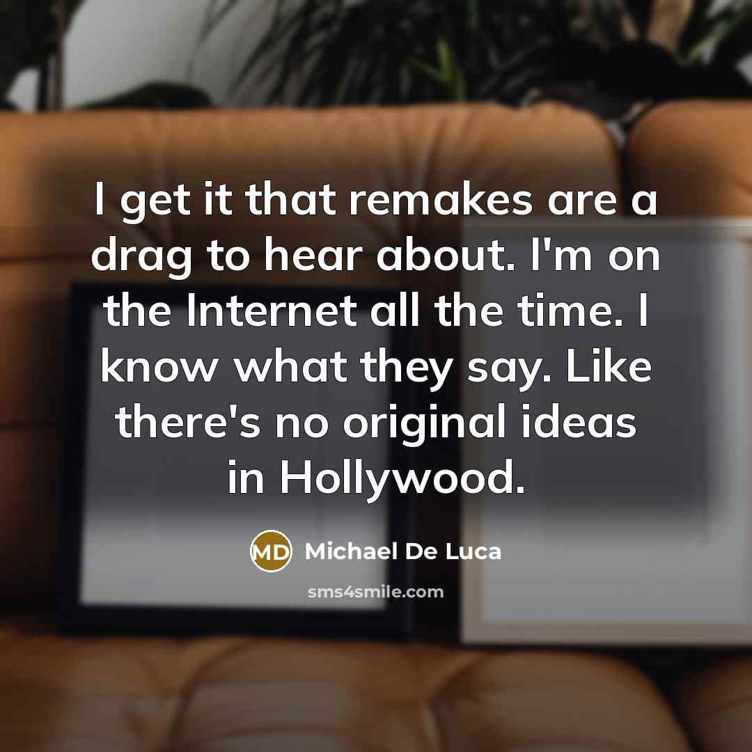 “I get it that remakes are a drag to hear about. I'm on the Internet all the time. I know what they say. Like there's no original ideas in Hollywood.” quote by Michael De Luca