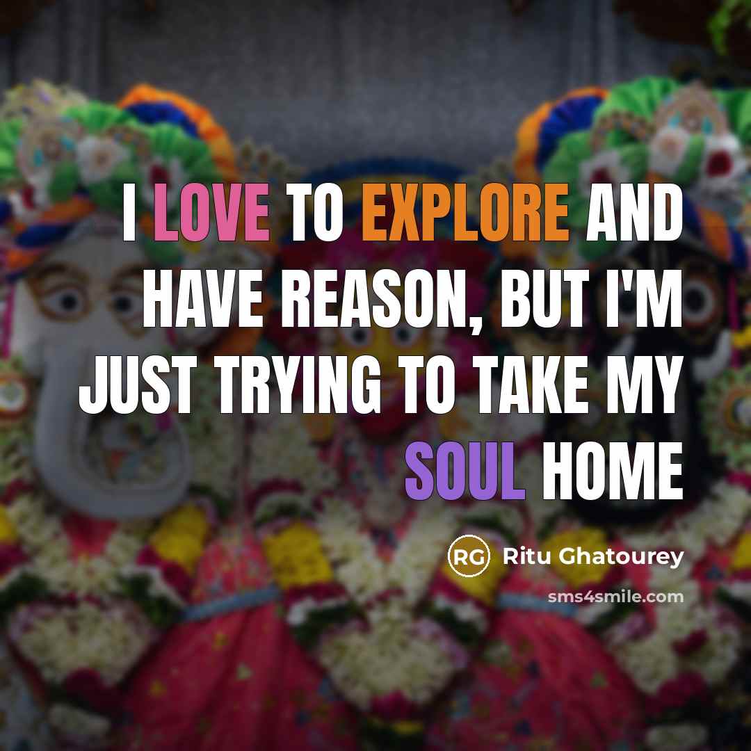 “I Love to explore and have reason, but I'm just trying to take my soul home” quote by Ritu Ghatourey