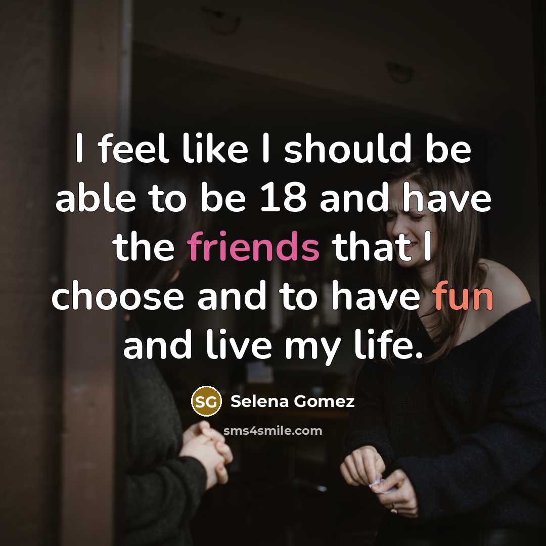 “I feel like I should be able to be 18 and have the friends that I choose and to have fun and live my life.” quote by Selena Gomez