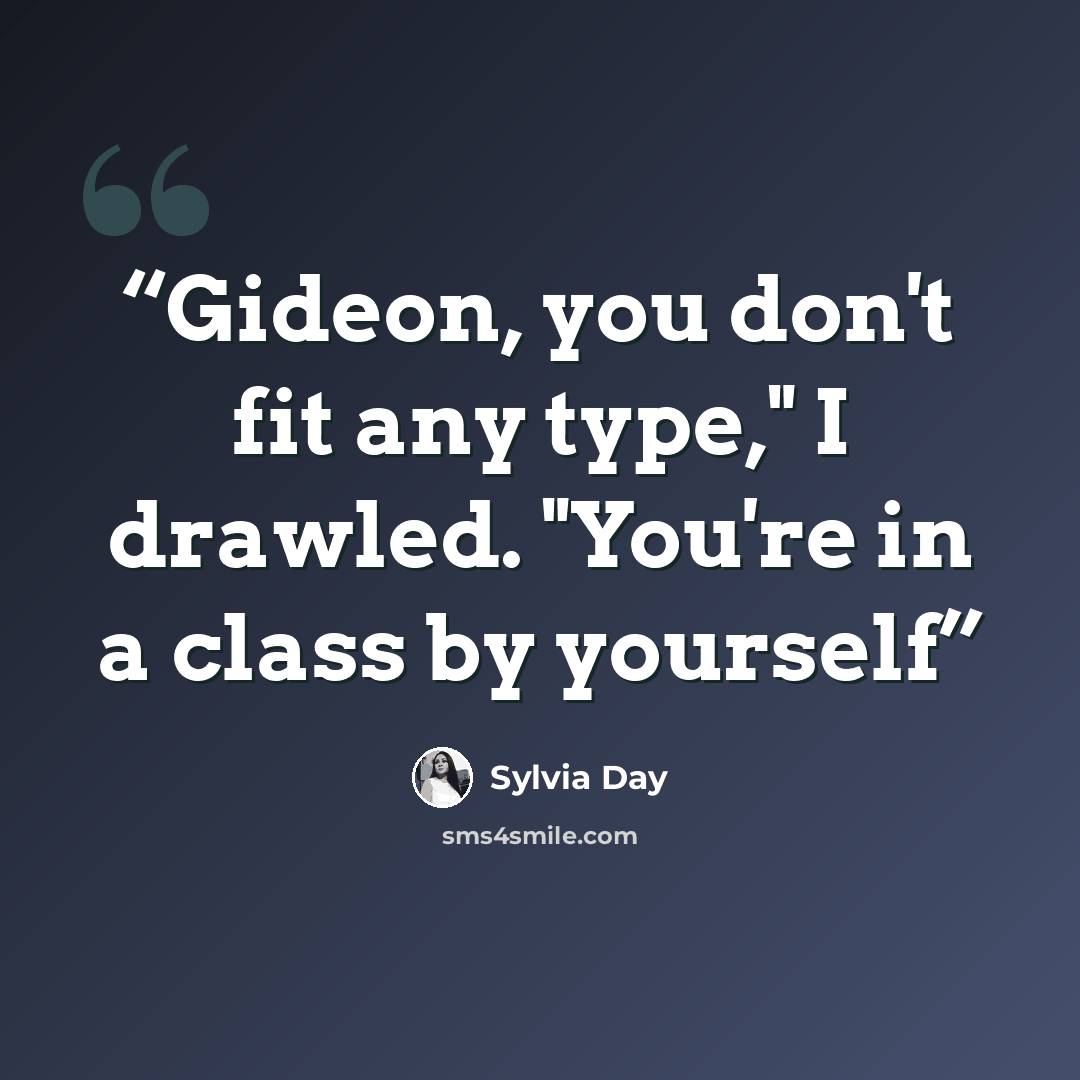 “Gideon, you don't fit any type," I drawled. "You're in a class by yourself” quote by Sylvia Day