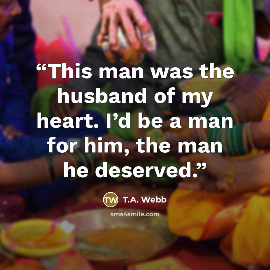 “This man was the husband of my heart. I’d be a man for him, the man he deserved.” quote by T.A. Webb