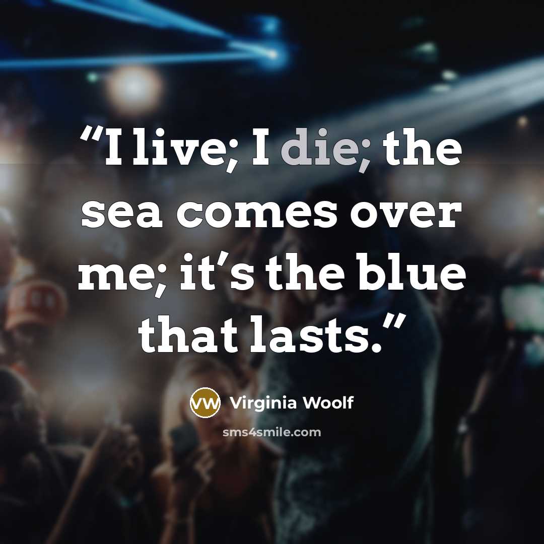 “I live; I die; the sea comes over me; it’s the blue that lasts.” quote by Virginia Woolf