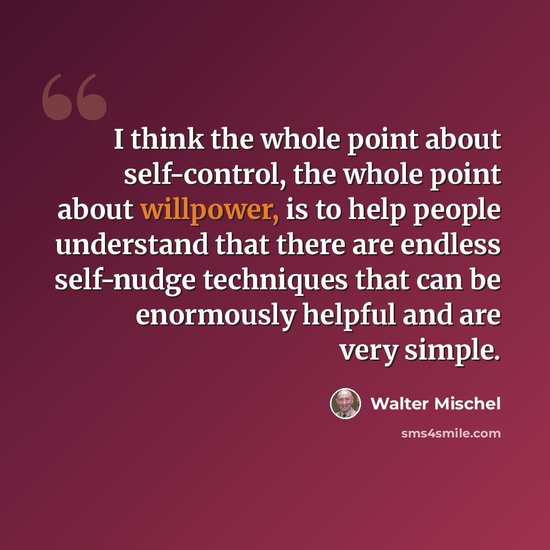 “I think the whole point about self-control, the whole point about willpower, is to help people understand that there are endless self-nudge techniques that can be enormously helpful and are very simple.” quote by Walter Mischel