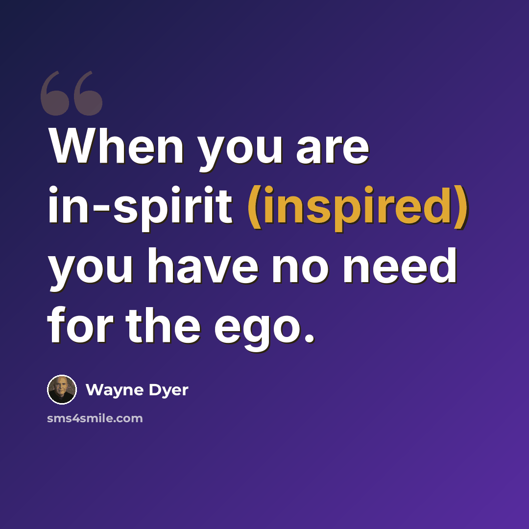 “When you are in-spirit (inspired) you have no need for the ego.” quote by Wayne Dyer