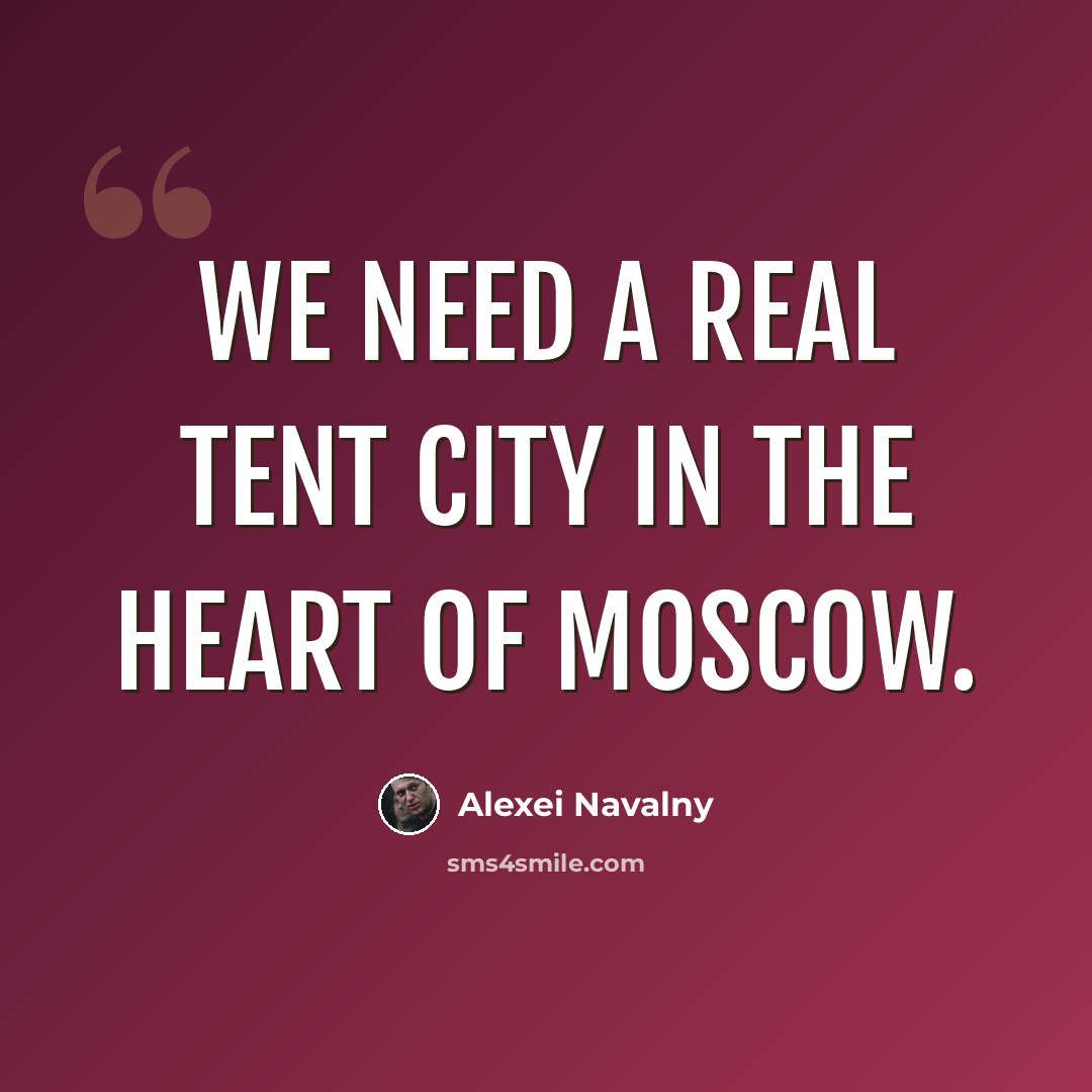 “We need a real tent city in the heart of Moscow.” quote by Alexei Navalny