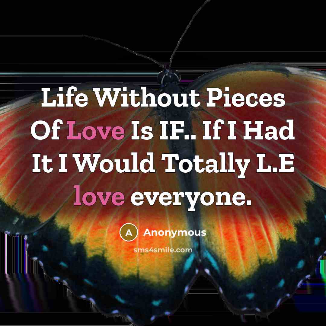 “Life Without Pieces Of Love Is IF.. If I Had It I Would Totally L.E love everyone.” quote by Anonymous