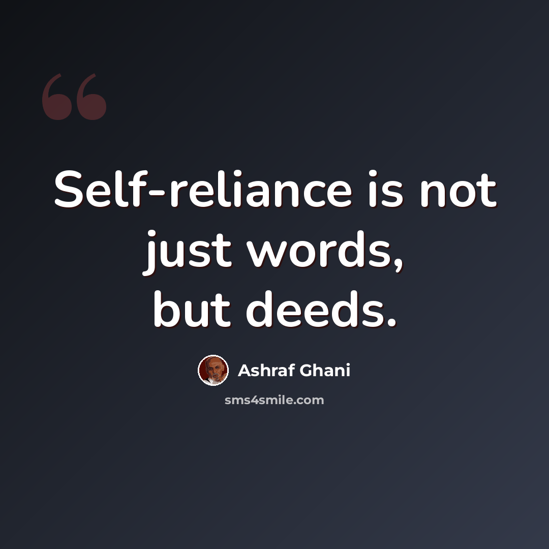“Self-reliance is not just words, but deeds.” quote by Ashraf Ghani