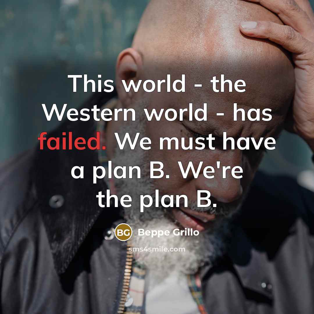 “This world - the Western world - has failed. We must have a plan B. We're the plan B.” quote by Beppe Grillo
