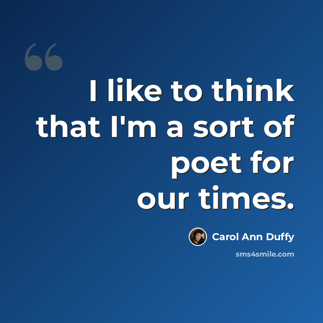 “I like to think that I'm a sort of poet for our times.” quote by Carol Ann Duffy