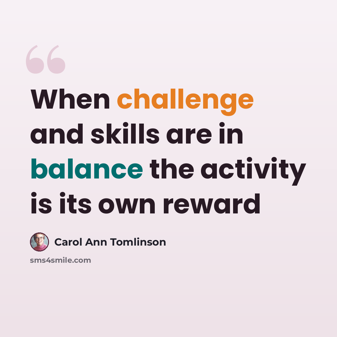 “When challenge and skills are in balance the activity is its own reward” quote by Carol Ann Tomlinson