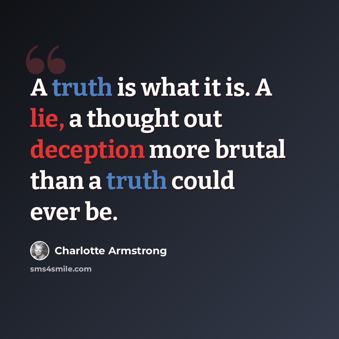 “A truth is what it is. A lie, a thought out deception more brutal than a truth could ever be.” quote by Charlotte Armstrong