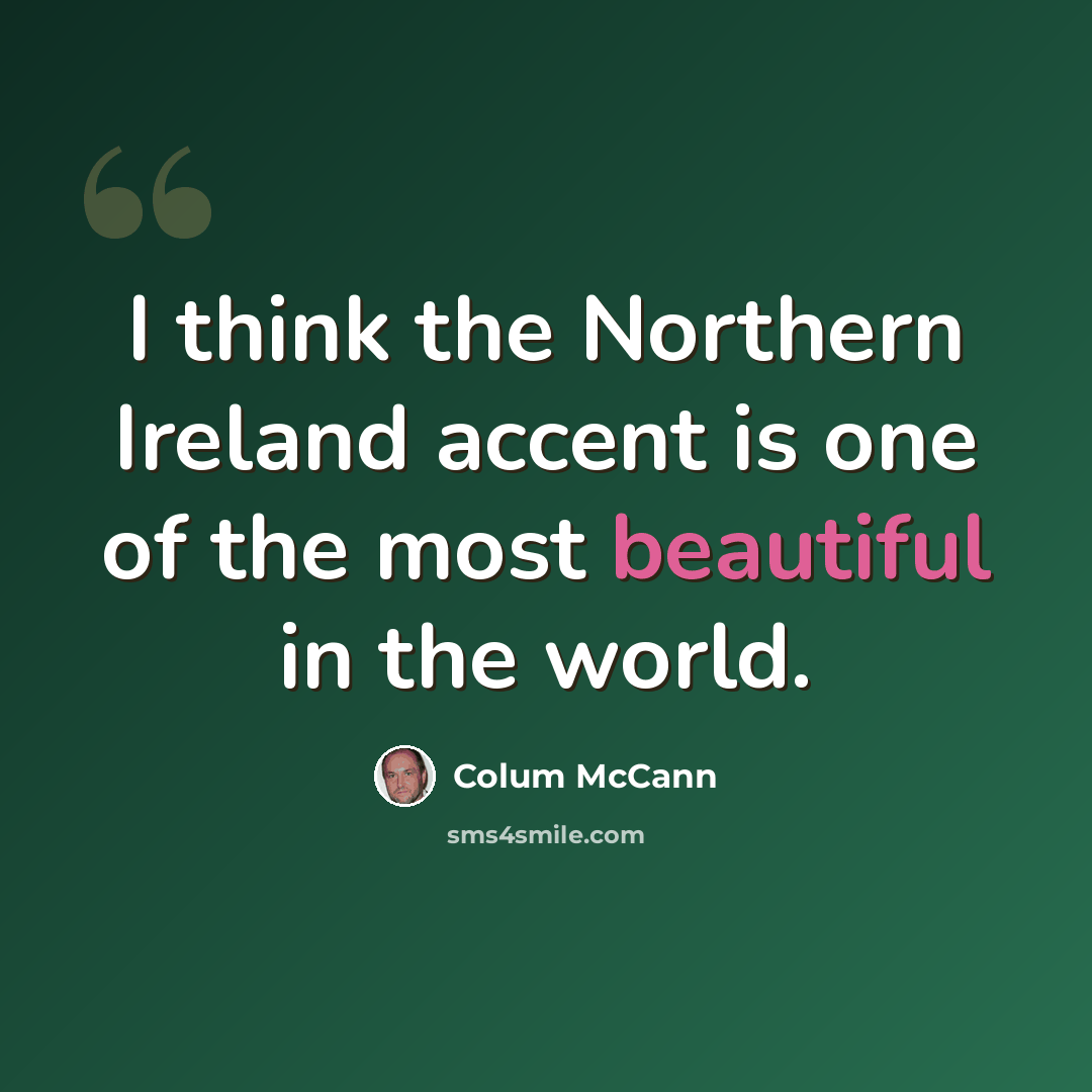 “I think the Northern Ireland accent is one of the most beautiful in the world.” quote by Colum McCann
