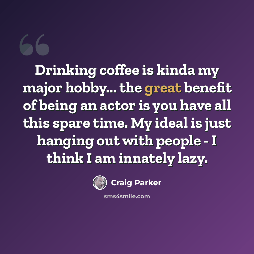 “Drinking coffee is kinda my major hobby... the great benefit of being an actor is you have all this spare time. My ideal is just hanging out with people - I think I am innately lazy.” quote by Craig Parker