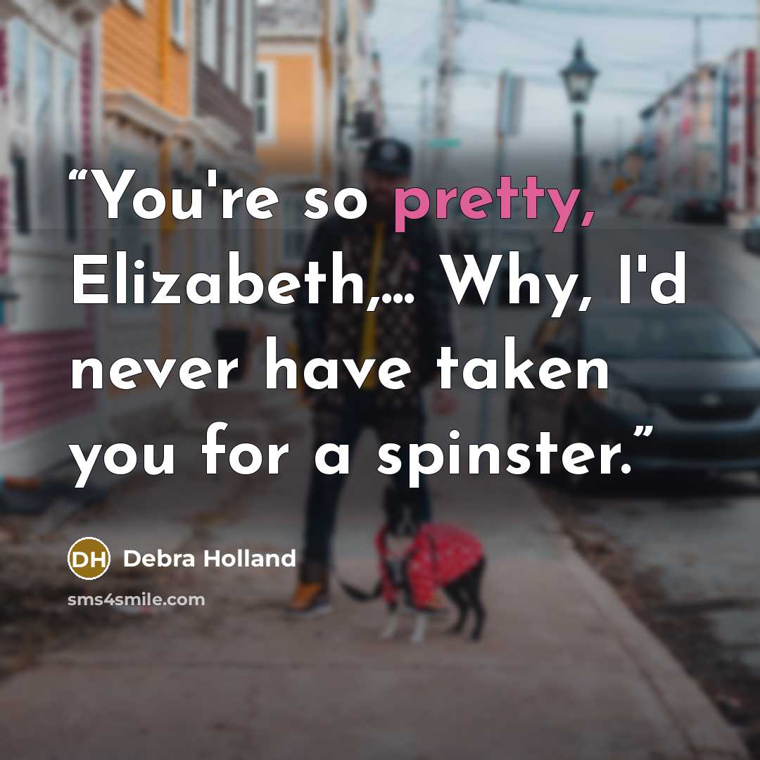 “You're so pretty, Elizabeth,... Why, I'd never have taken you for a spinster.” quote by Debra Holland