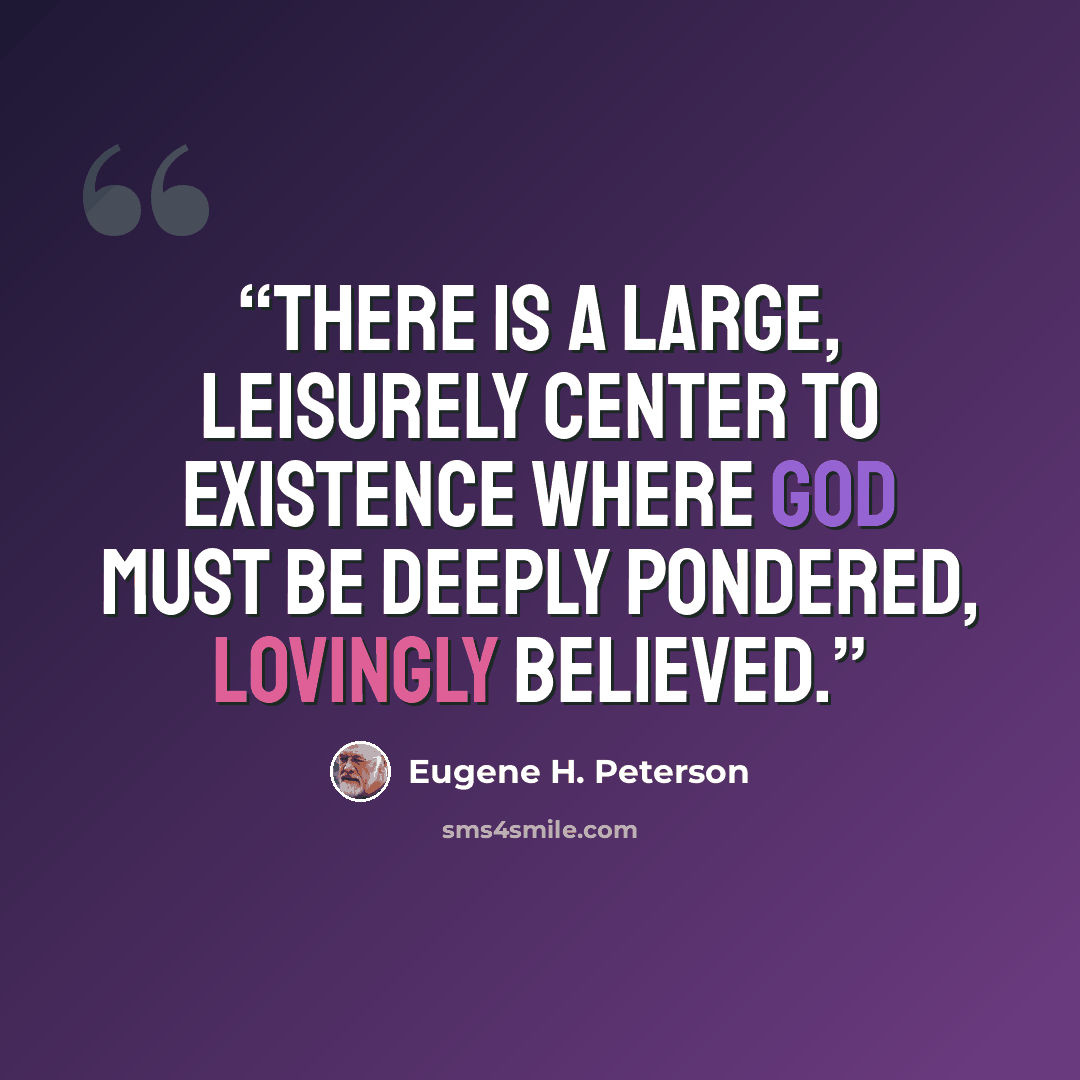 “There is a large, leisurely center to existence where God must be deeply pondered, lovingly believed.” quote by Eugene H. Peterson