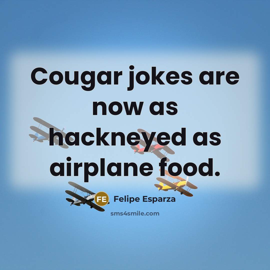 “Cougar jokes are now as hackneyed as airplane food.” quote by Felipe Esparza