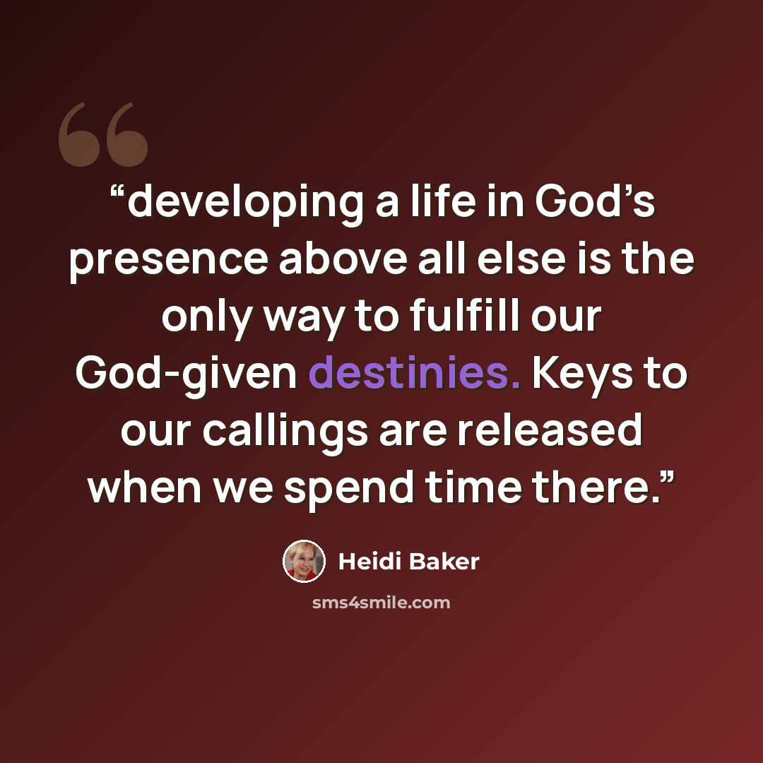 “developing a life in God’s presence above all else is the only way to fulfill our God-given destinies. Keys to our callings are released when we spend time there.” quote by Heidi Baker