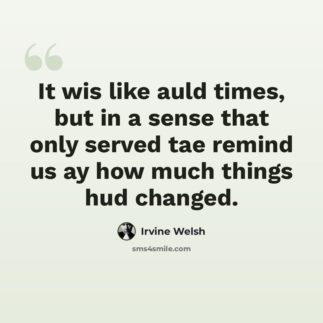 “It wis like auld times, but in a sense that only served tae remind us ay how much things hud changed.” quote by Irvine Welsh