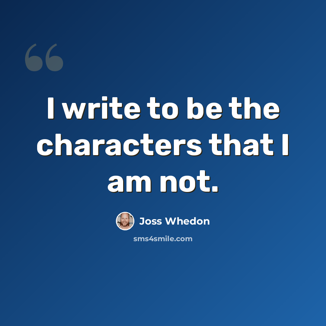 “I write to be the characters that I am not.” quote by Joss Whedon