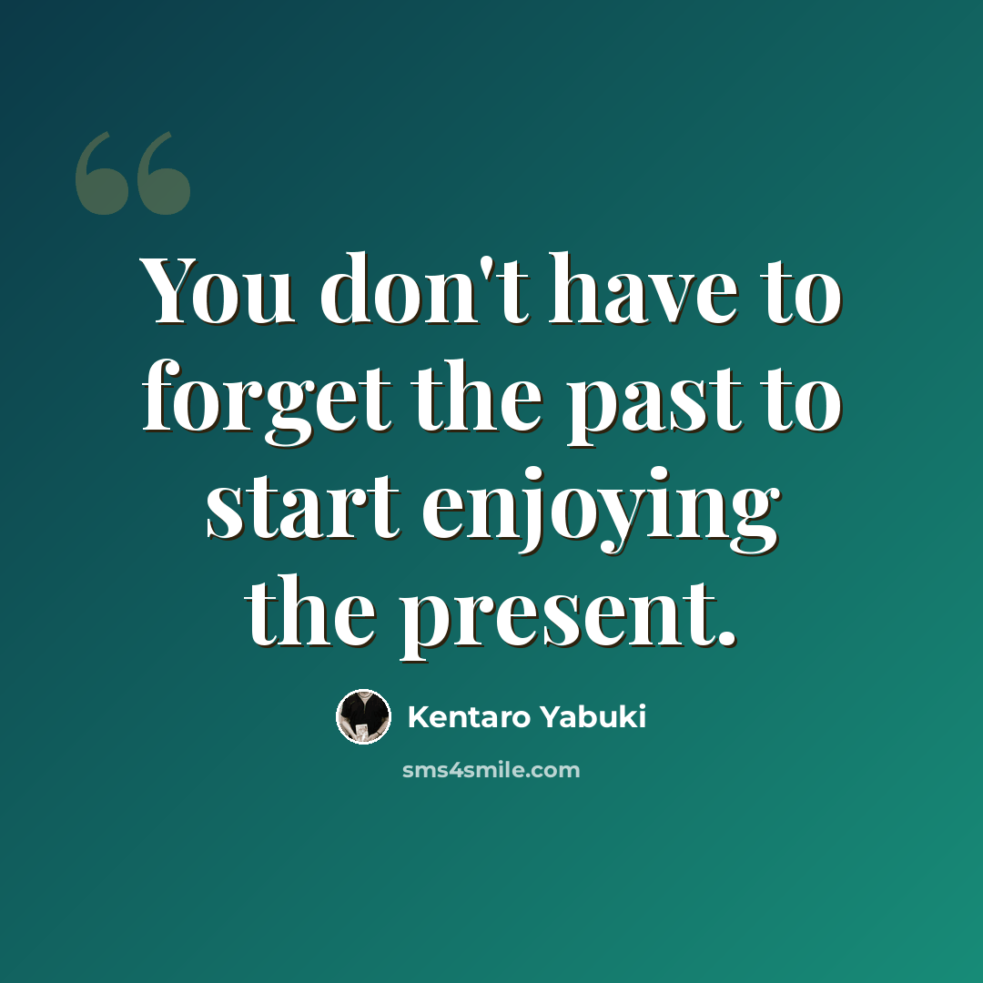 “You don't have to forget the past to start enjoying the present.” quote by Kentaro Yabuki