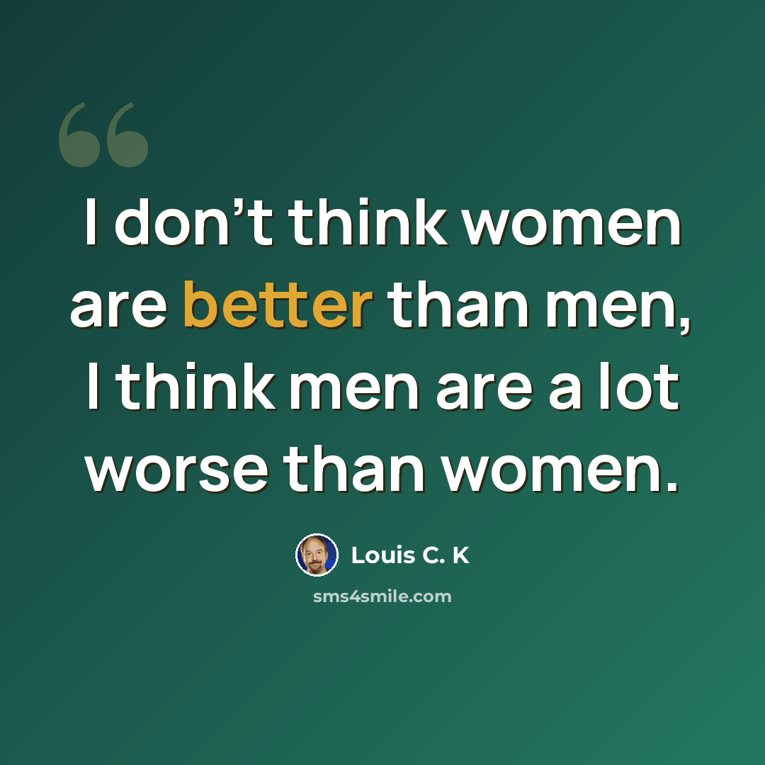 “I don't think women are better than men, I think men are a lot worse than women.” quote by Louis C. K