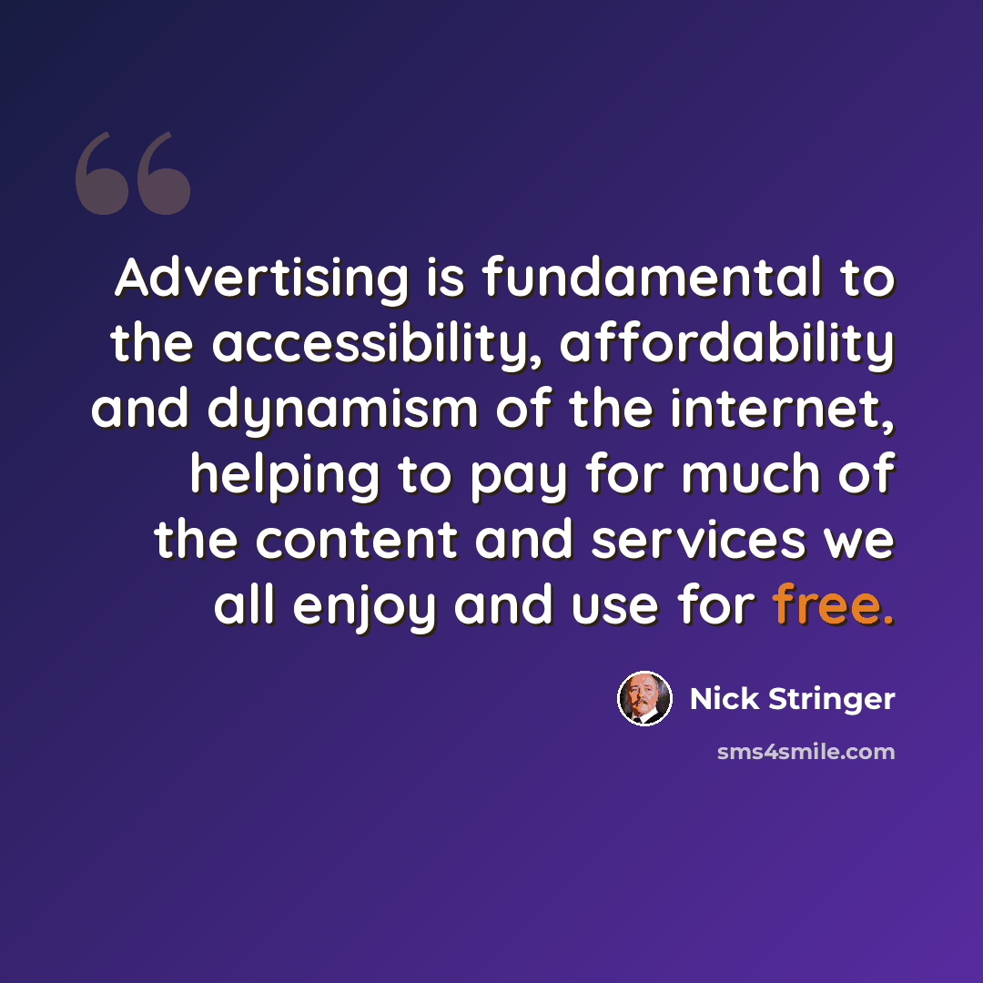 “Advertising is fundamental to the accessibility, affordability and dynamism of the internet, helping to pay for much of the content and services we all enjoy and use for free.” quote by Nick Stringer