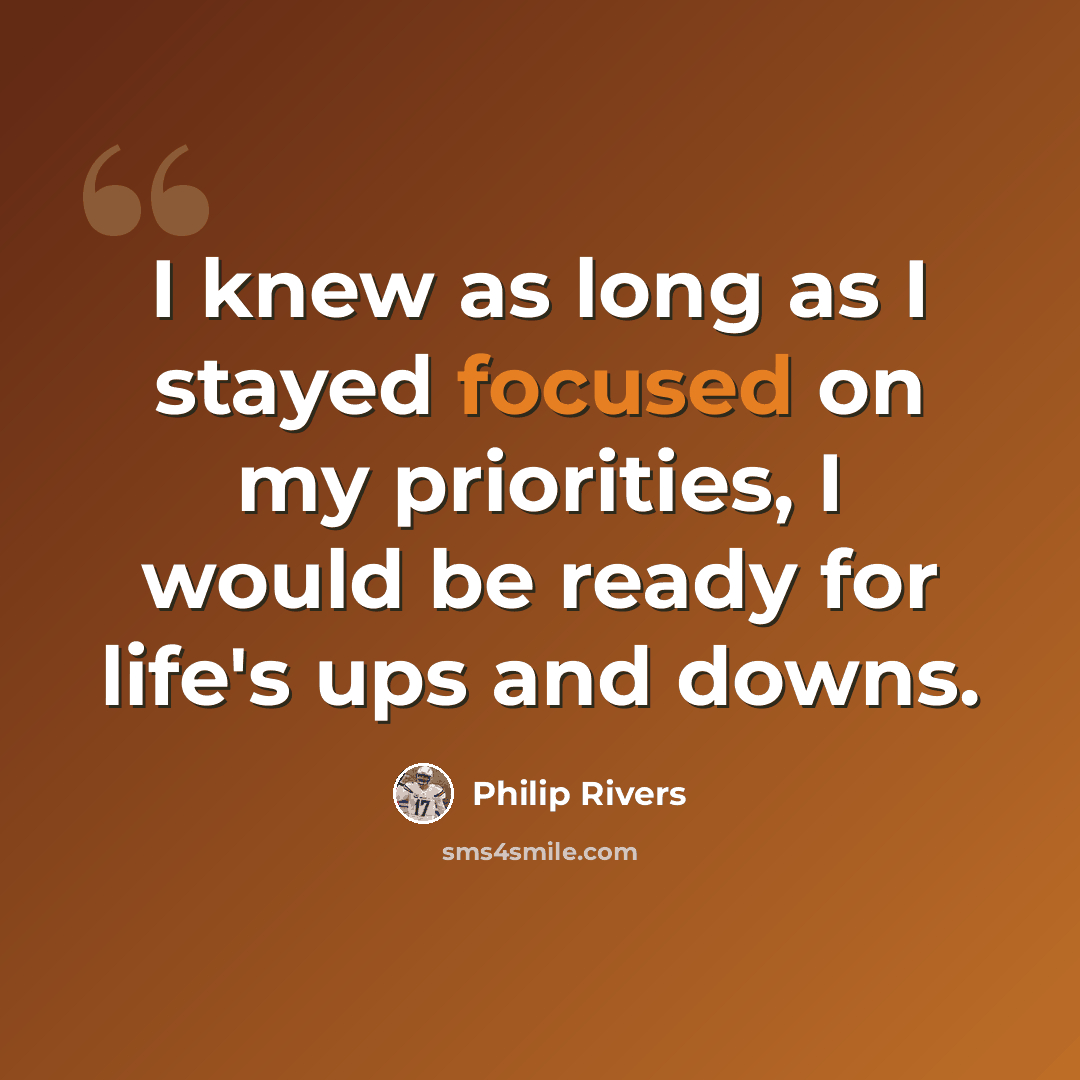 “I knew as long as I stayed focused on my priorities, I would be ready for life's ups and downs.” quote by Philip Rivers